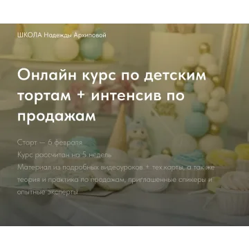 Онлайн курс по детским тортам + интенсив по продажам (Надежда Архипова)