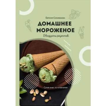 Домашнее мороженое: 20 рецептов (Евгения Сихимбаева)