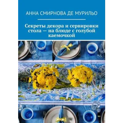 Секреты декора и сервировки стола – на блюде с голубой каемочкой (Анна Смирнова де Мурильо)