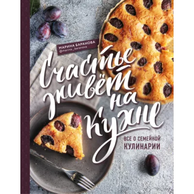 Счастье живет на кухне. Все о семейной кулинарии (Марина Баранова)