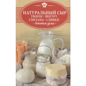 Натуральный сыр, творог, йогурт, сметана, сливки. Готовим дома (Ольга Шелест)