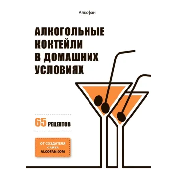 Алкогольные коктейли в домашних условиях. 65 рецептов (Алкофан)
