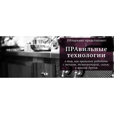 [Пракукинг] Правильные технологии - об основных, самых важных технологиях приготовления еды и понимании процессов