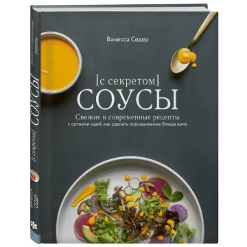 Соусы с секретом. Свежие и современные рецепты с сотнями идей, как сделать повседневные блюда ярче (Ванесса Седер)