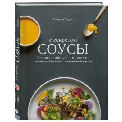 Соусы с секретом. Свежие и современные рецепты с сотнями идей, как сделать повседневные блюда ярче (Ванесса Седер)