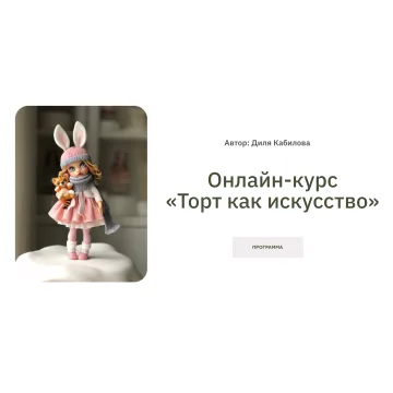 Онлайн-курс «Торт как искусство». Пакет «Продвинутый» (Диля Кабилова)